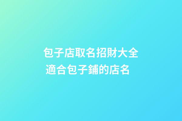 包子店取名招財大全 適合包子鋪的店名-第1張-店鋪起名-玄機派